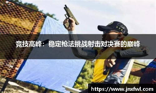 竞技高峰：稳定枪法挑战射击对决赛的巅峰